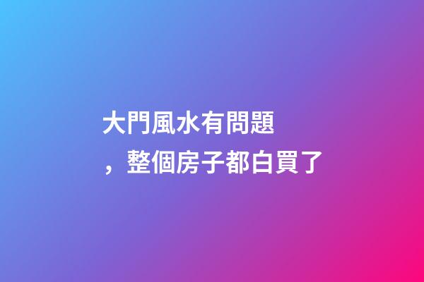 大門風水有問題，整個房子都白買了